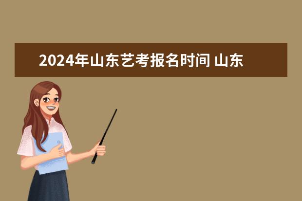 2024年山东艺考报名时间 山东2024年艺考时间表