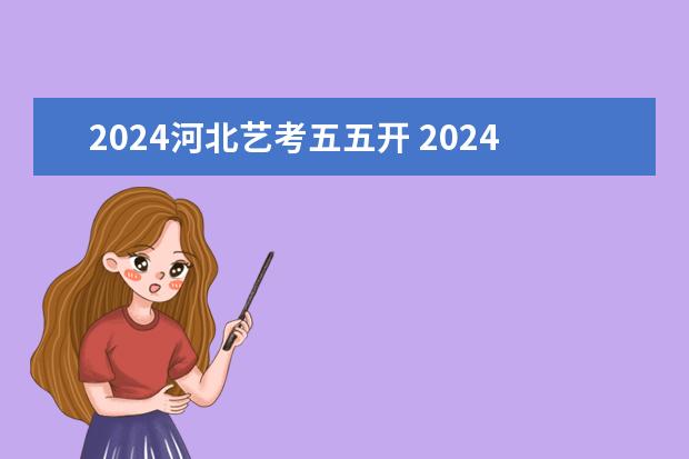 2024河北艺考五五开 2024河北艺考政策