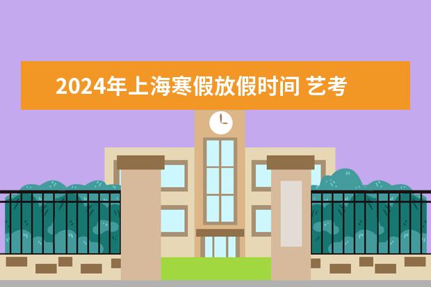 2024年上海寒假放假时间 艺考2024新政策
