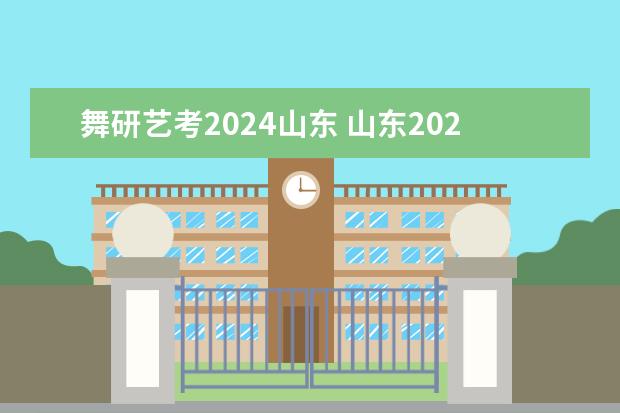 舞研艺考2024山东 山东2024年艺考时间表