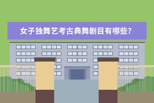 女子独舞艺考古典舞剧目有哪些？