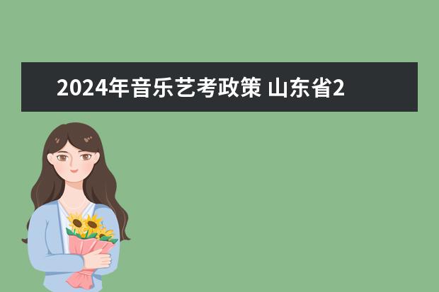 2024年音乐艺考政策 山东省2024艺考政策