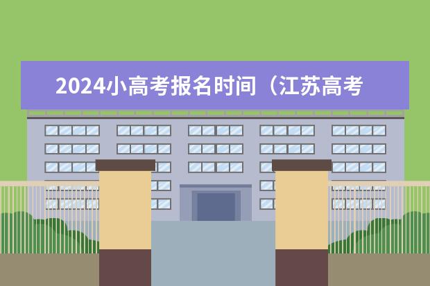 2024小高考报名时间(江苏高考2023年政策)
