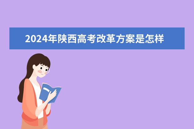 2024年陕西高考改革方案是怎样的? 2024年高考新政策????