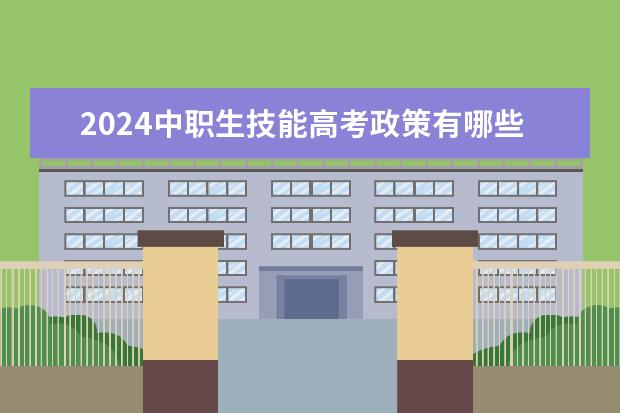 2024中职生技能高考政策有哪些变化？