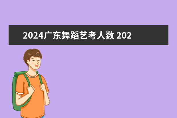 2024广东舞蹈艺考人数 2023江西省舞蹈艺考人数