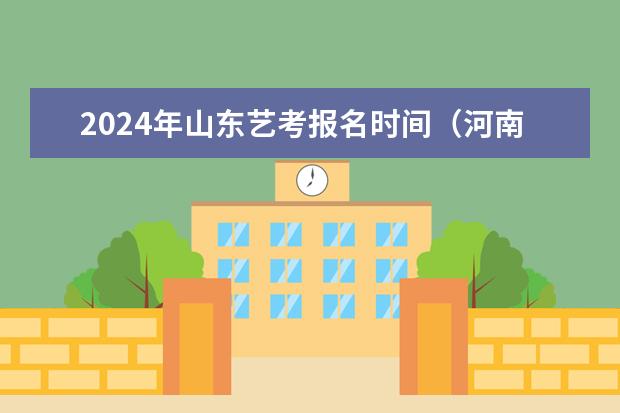 2024年山东艺考报名时间(河南省艺考时间)