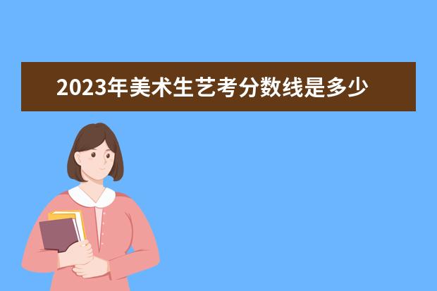 2023年美术生艺考分数线是多少?