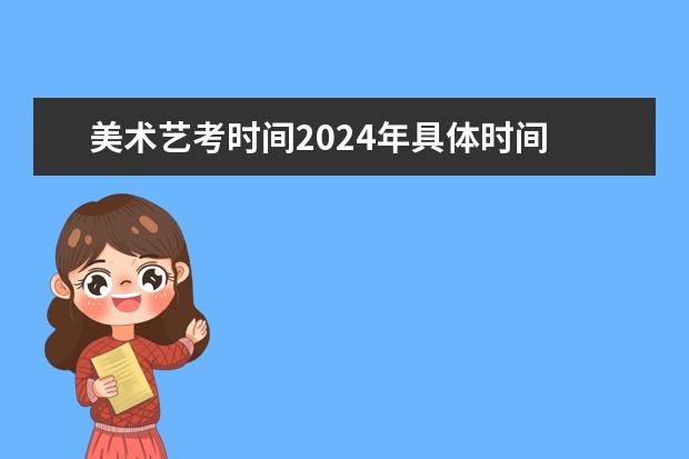 美术艺考时间2024年具体时间 2024年艺考改革政策