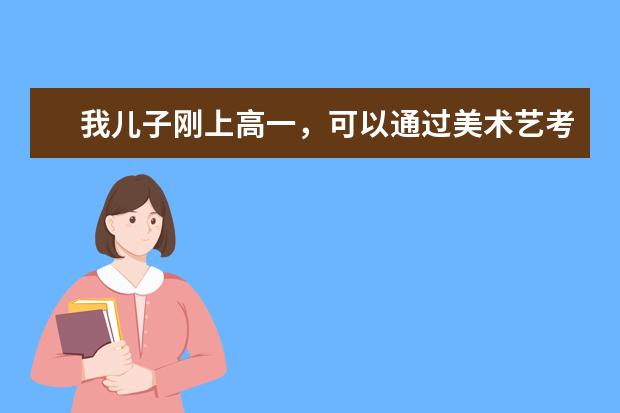 我儿子刚上高一，可以通过美术艺考来考取好大学吗？