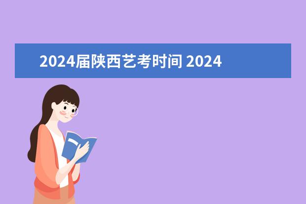 2024届陕西艺考时间 2024年艺考的时间安排是怎样的?