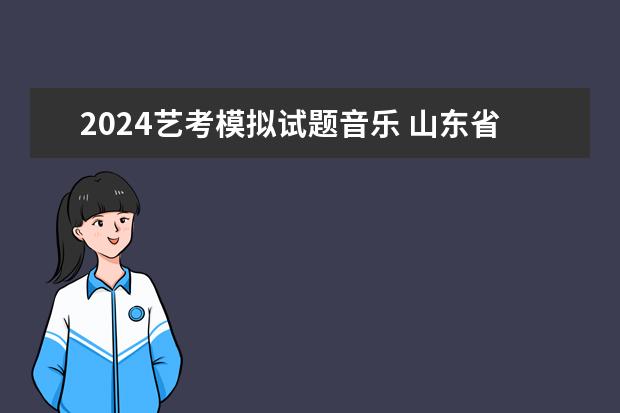 2024艺考模拟试题音乐 山东省2024艺考政策