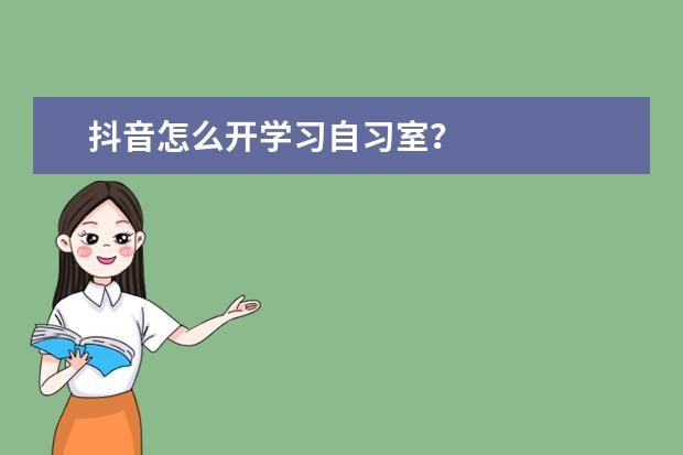 抖音怎么开学习自习室？