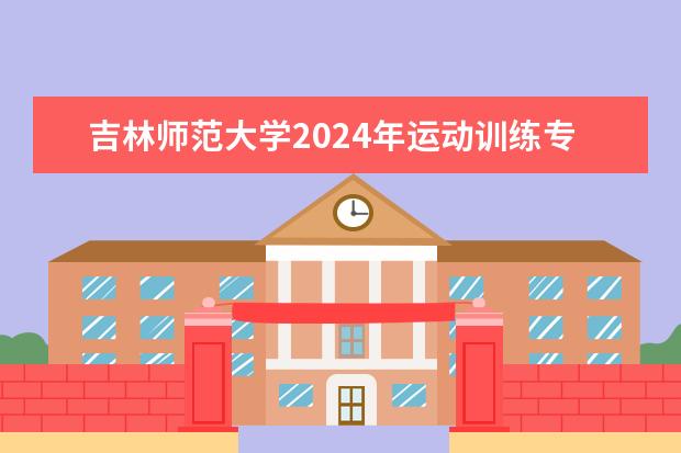 吉林师范大学2024年运动训练专业招生