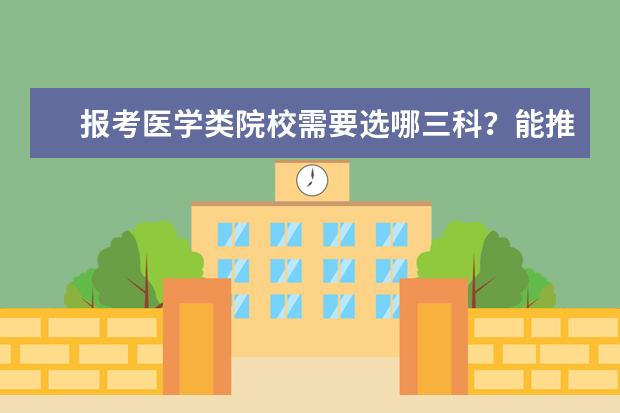 报考医学类院校需要选哪三科？能推荐些好的医学类院校吗？