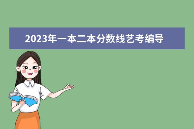 2023年一本二本分数线艺考编导 2024艺考时间