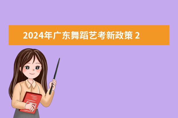 2024年广东舞蹈艺考新政策 2024年艺考新规定