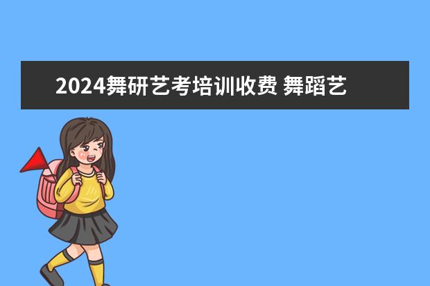 2024舞研艺考培训收费 舞蹈艺考培训半年学费