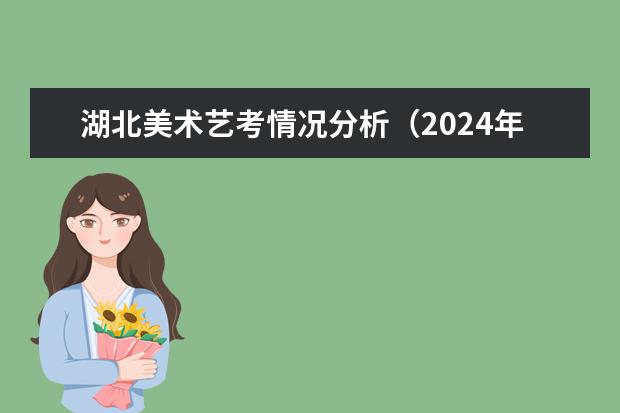 湖北美术艺考情况分析（2024年河南美术艺考时间）