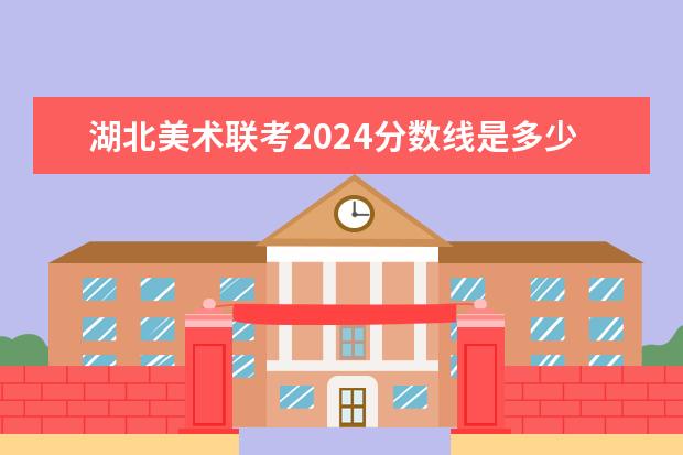 湖北美术联考2024分数线是多少?