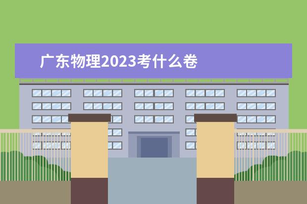 广东物理2023考什么卷