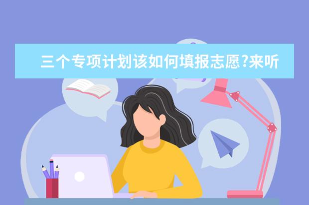 三个专项计划该如何填报志愿?来听听河北省教育考试院怎么说