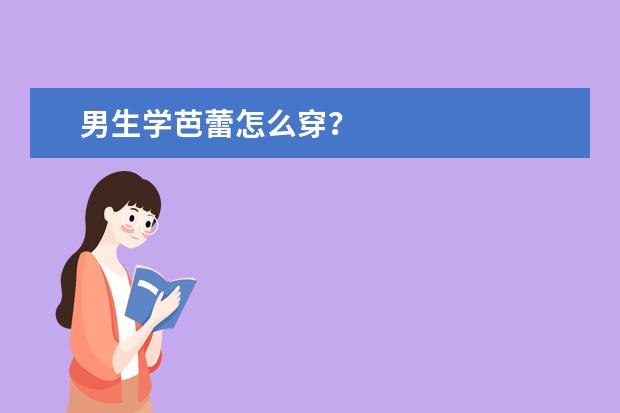 男生学芭蕾怎么穿？