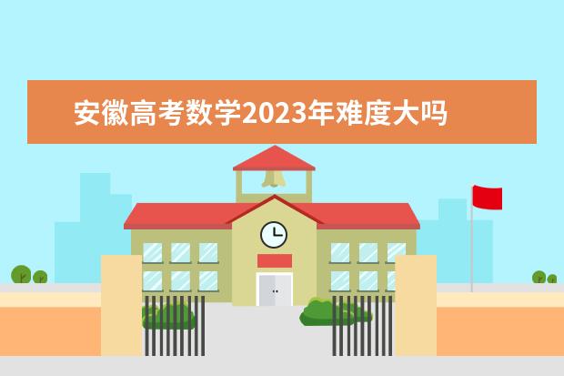 安徽高考数学2023年难度大吗