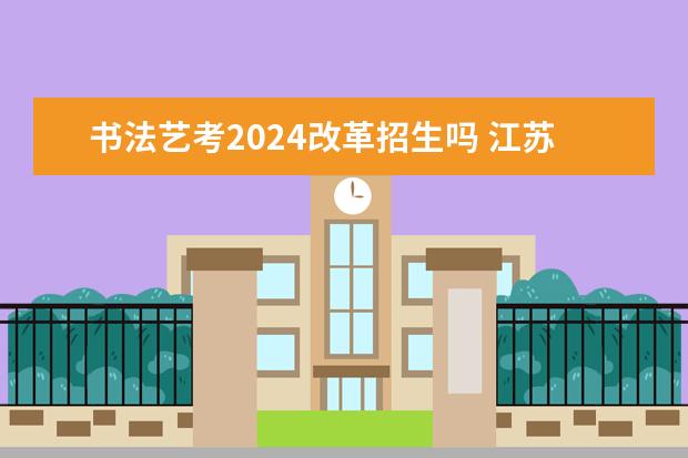 书法艺考2024改革招生吗 江苏艺考2024新政策?