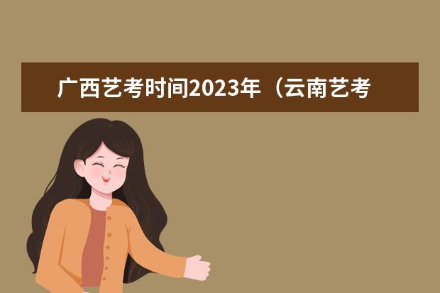 广西艺考时间2023年（云南艺考时间）