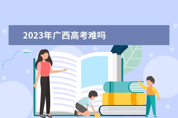 2023年广西高考难吗