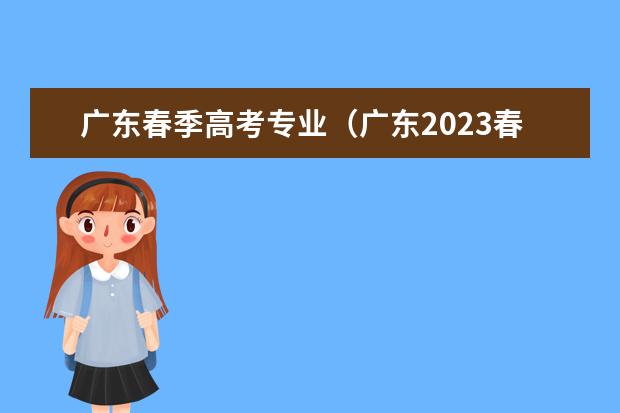 广东春季高考专业（广东2023春季高考可以报考的学校）