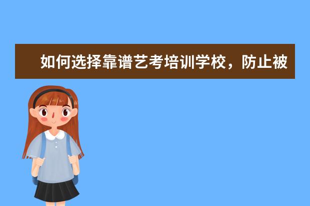 如何选择靠谱艺考培训学校，防止被坑