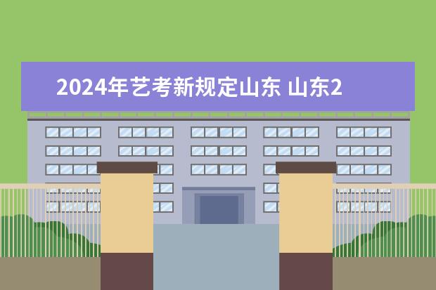 2024年艺考新规定山东 山东2024年艺考时间表