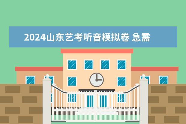 2024山东艺考听音模拟卷 急需小学毕业的模拟试卷！！急