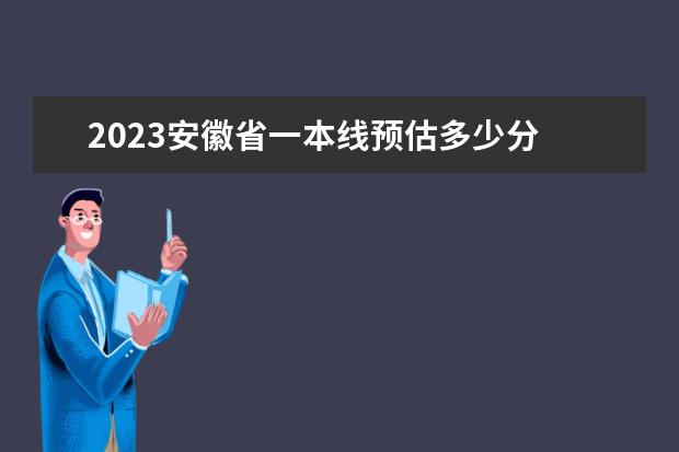 2023安徽省一本线预估多少分