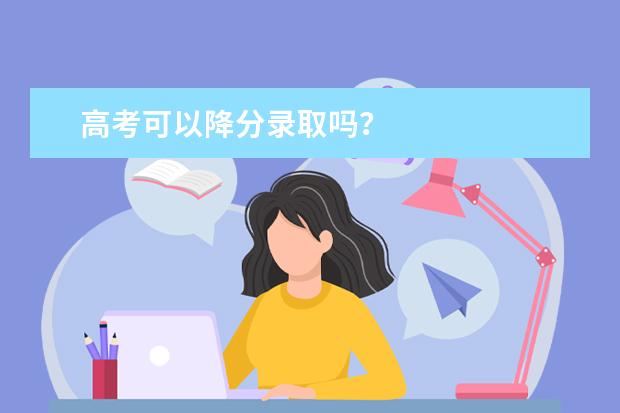 高考可以降分录取吗？