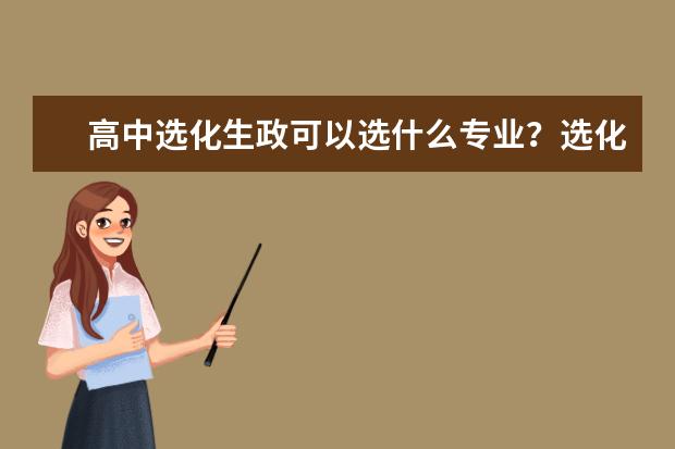 高中选化生政可以选什么专业?选化生政能上重点大学吗?