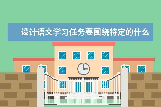 设计语文学习任务要围绕特定的什么确定具有内在逻辑关联的语文实践活动