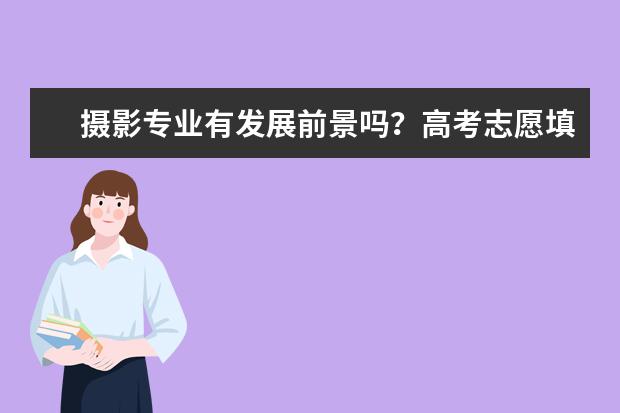 摄影专业有发展前景吗?高考志愿填报学摄影专业好不好?