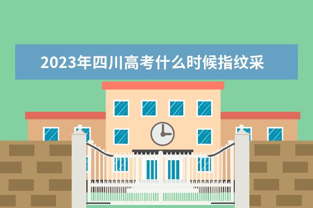2023年四川高考什么时候指纹采集?