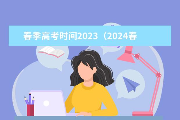 春季高考时间2023(2024春季高考报名时间)