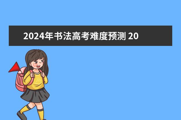 2024年书法高考难度预测 2023年高考难度趋势