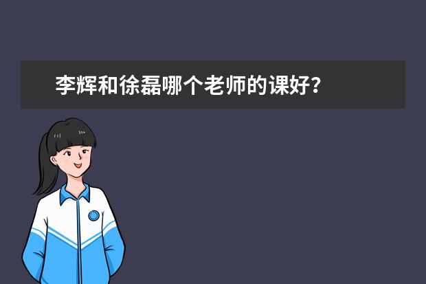李辉和徐磊哪个老师的课好?