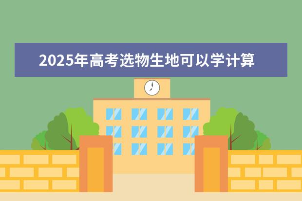 2025年高考选物生地可以学计算机专业吗？