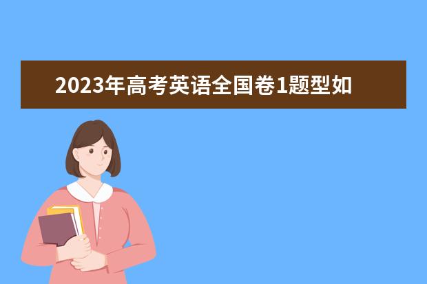 2023年高考英语全国卷1题型如何分布？