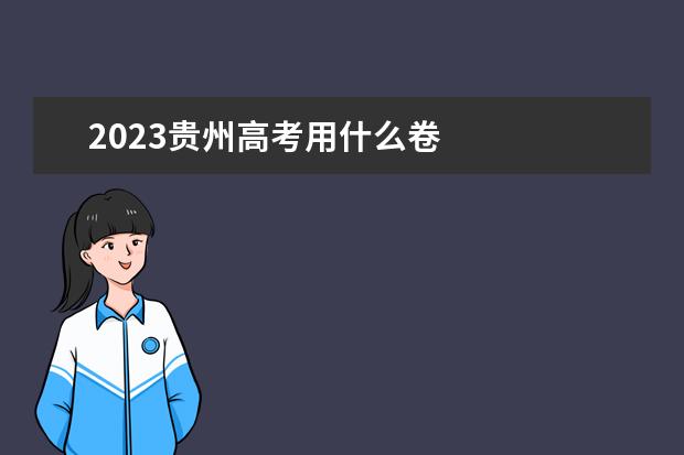 2023贵州高考用什么卷