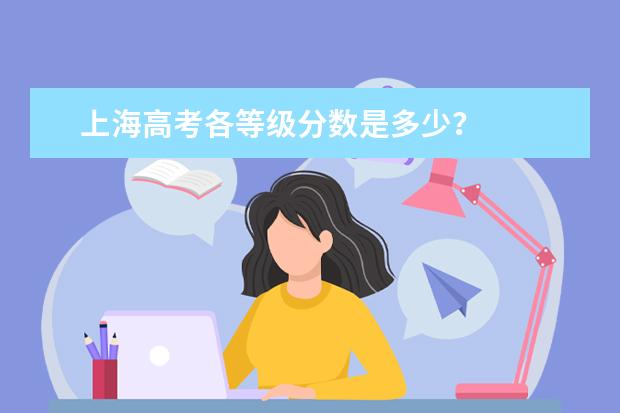 上海高考各等级分数是多少？