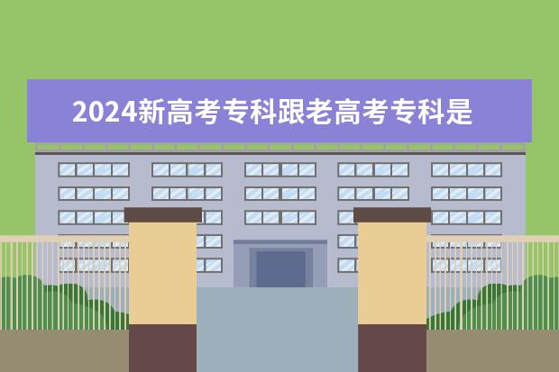 2024新高考专科跟老高考专科是一样的吗?