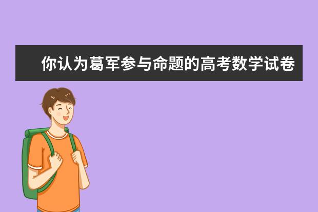 你认为葛军参与命题的高考数学试卷质量怎么样，今年他会参与命题吗？